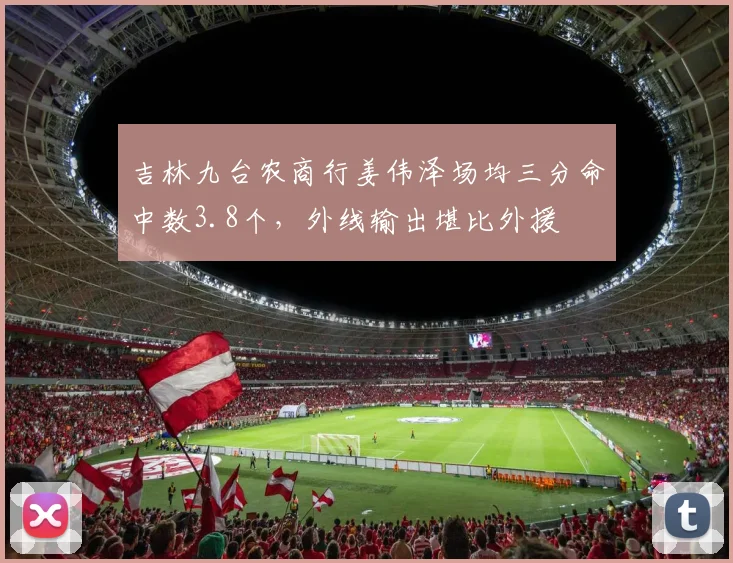 吉林九台农商行姜伟泽场均三分命中数3.8个，外线输出堪比外援